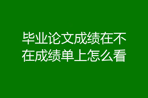毕业论文成绩在不在成绩单上怎么看