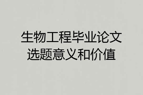 生物工程毕业论文选题意义和价值
