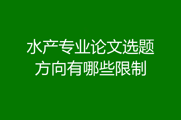水产专业论文选题方向有哪些限制
