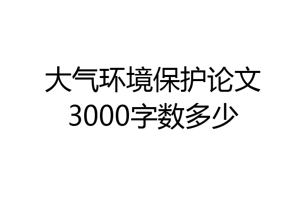大气环境保护论文3000字数多少