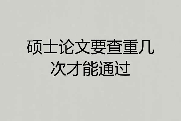 硕士论文要查重几次才能通过