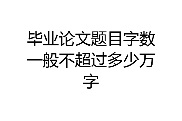 毕业论文题目字数一般不超过多少万字