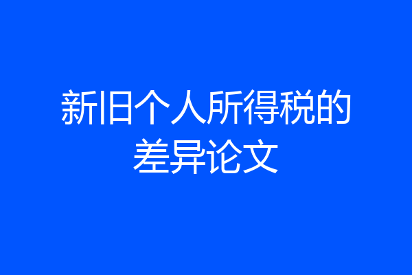 新旧个人所得税的差异论文