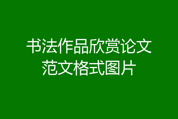 书法作品欣赏论文范文格式图片
