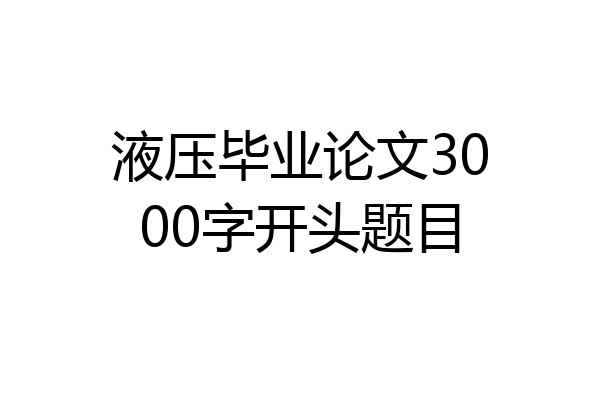 液压毕业论文3000字开头题目