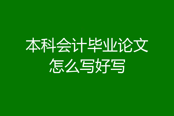 本科会计毕业论文怎么写好写