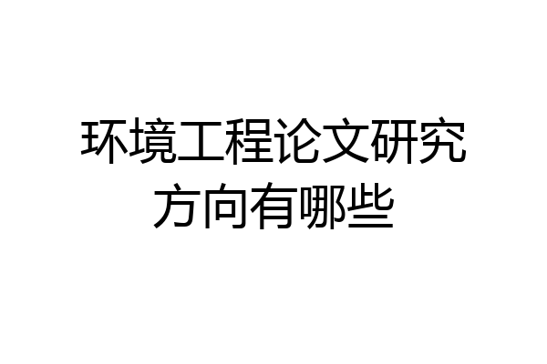 环境工程论文研究方向有哪些