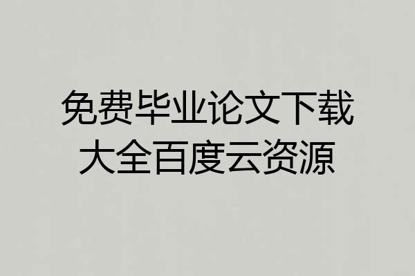 免费毕业论文下载大全百度云资源
