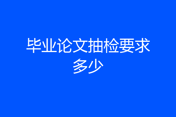 毕业论文抽检要求多少