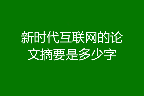 新时代互联网的论文摘要是多少字