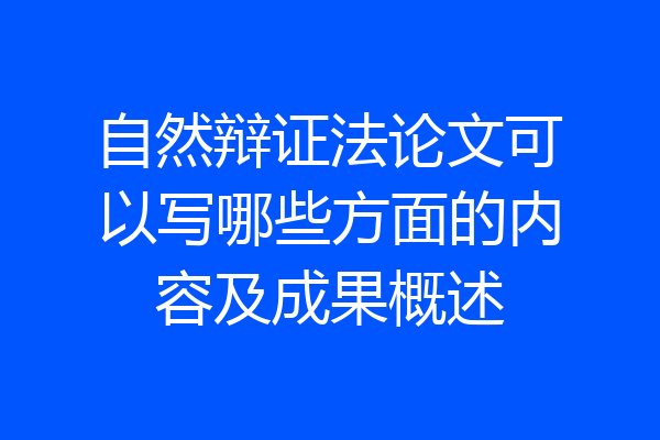 自然辩证法论文可以写哪些方面的内容及成果概述