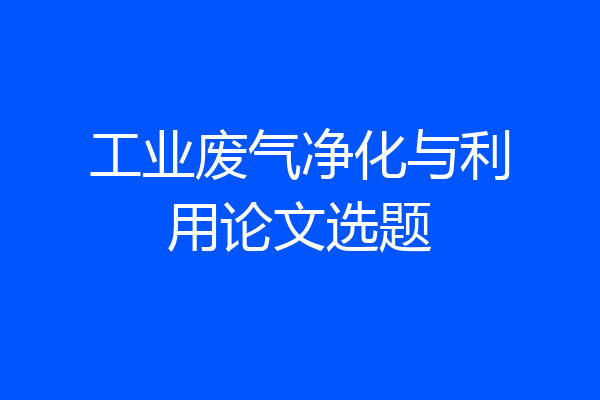 工业废气净化与利用论文选题