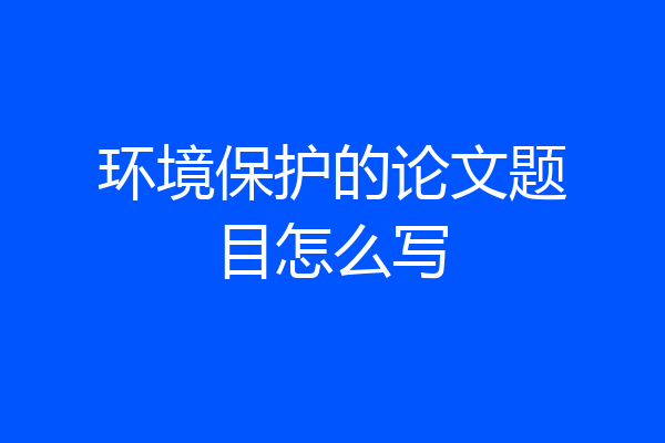 环境保护的论文题目怎么写
