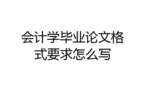 会计学毕业论文格式要求怎么写