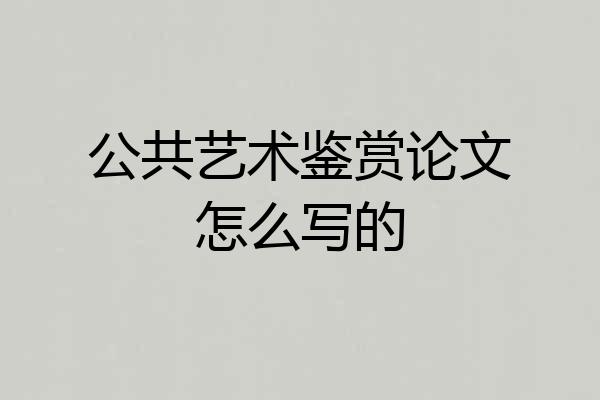 公共艺术鉴赏论文怎么写的