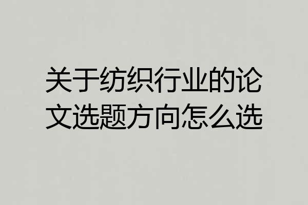 关于纺织行业的论文选题方向怎么选