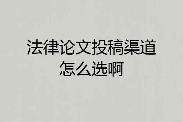 法律论文投稿渠道怎么选啊