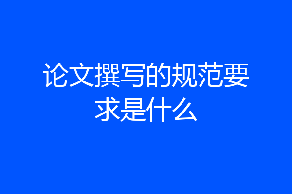 论文撰写的规范要求是什么