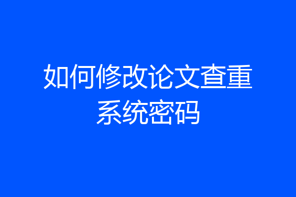 如何修改论文查重系统密码