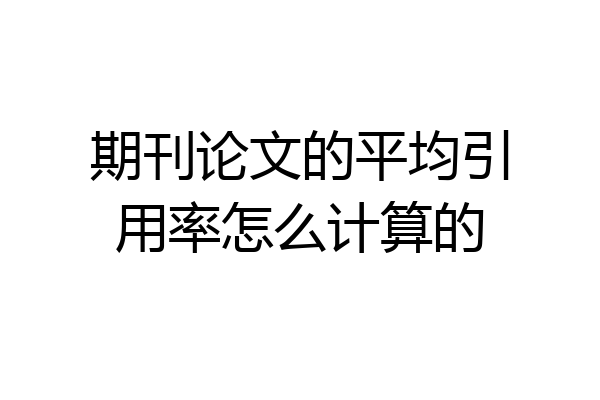 期刊论文的平均引用率怎么计算的