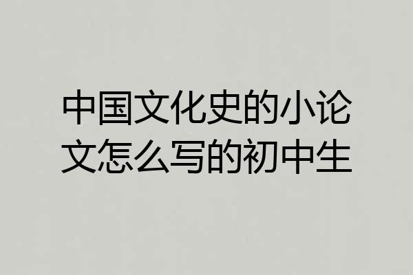 中国文化史的小论文怎么写的初中生