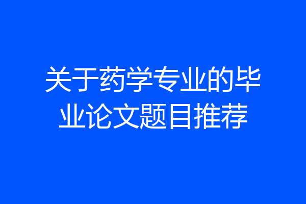 关于药学专业的毕业论文题目推荐