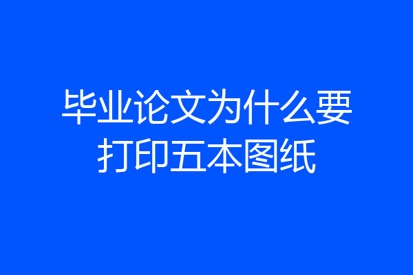 毕业论文为什么要打印五本图纸