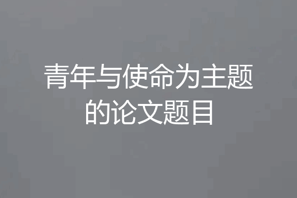 青年与使命为主题的论文题目