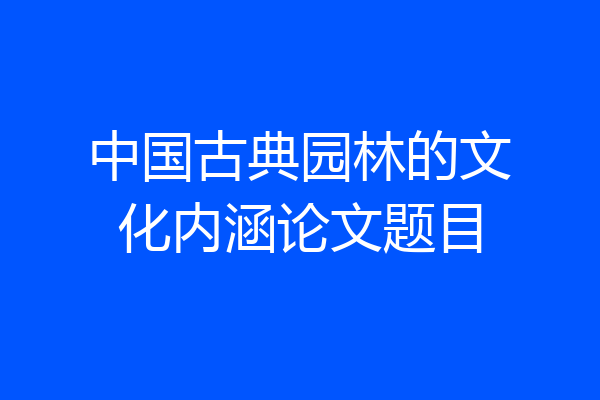 中国古典园林的文化内涵论文题目