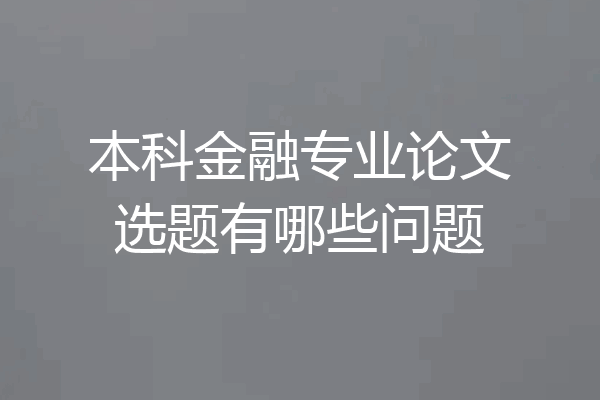 本科金融专业论文选题有哪些问题