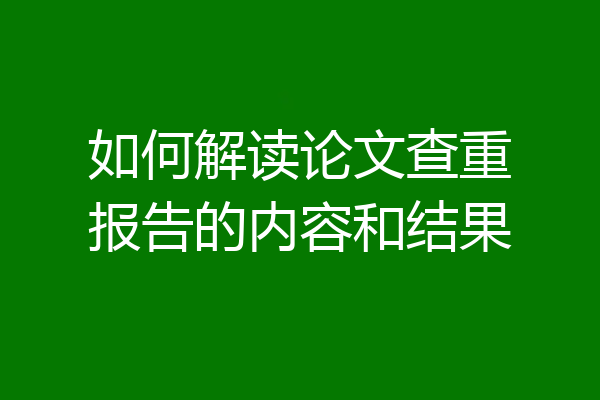 如何解读论文查重报告的内容和结果