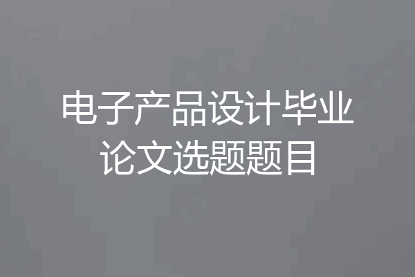 电子产品设计毕业论文选题题目