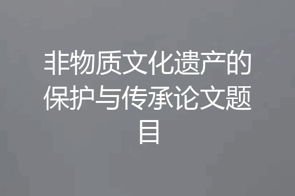 非物质文化遗产的保护与传承论文题目