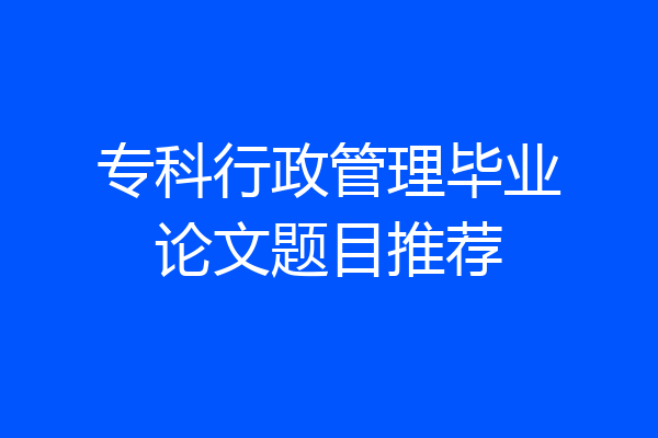 专科行政管理毕业论文题目推荐