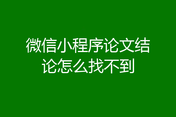 微信小程序论文结论怎么找不到