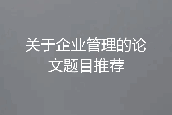 关于企业管理的论文题目推荐