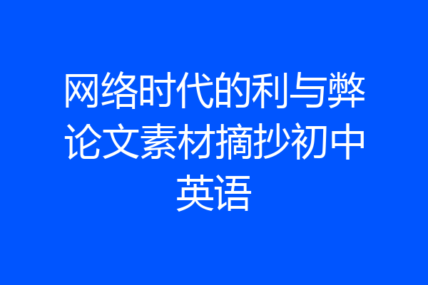网络时代的利与弊论文素材摘抄初中英语