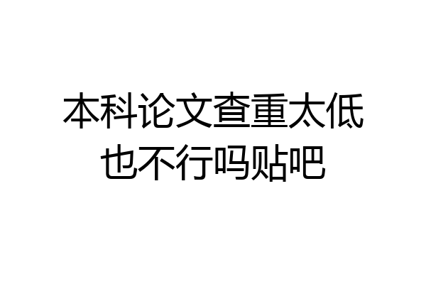 本科论文查重太低也不行吗贴吧