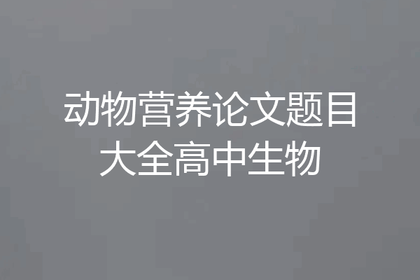 动物营养论文题目大全高中生物