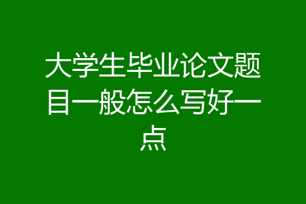 大学生毕业论文题目一般怎么写好一点