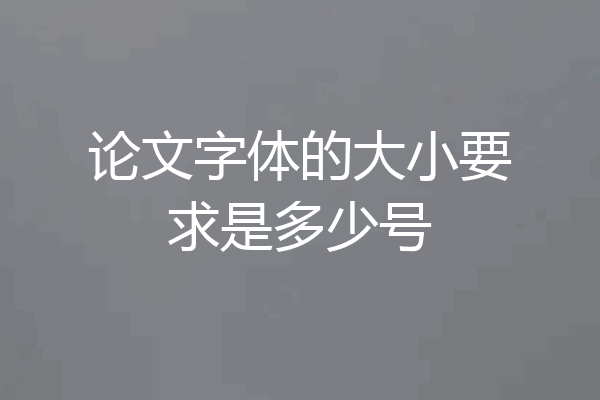 论文字体的大小要求是多少号