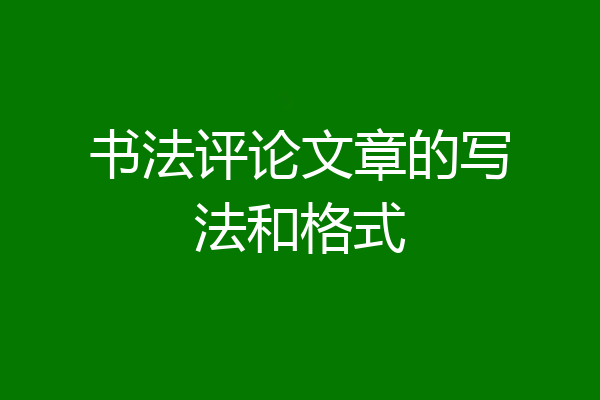 书法评论文章的写法和格式
