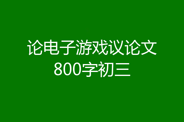 论电子游戏议论文800字初三