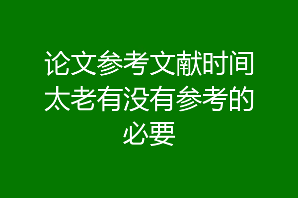 论文参考文献时间太老有没有参考的必要