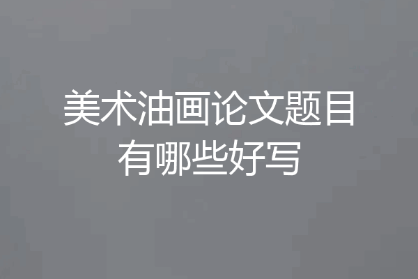美术油画论文题目有哪些好写