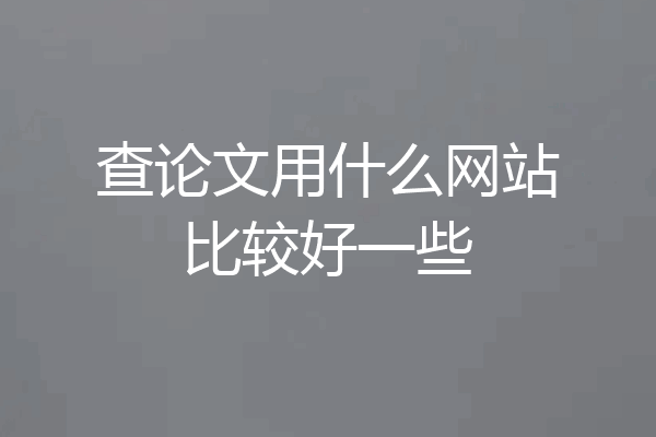 查论文用什么网站比较好一些