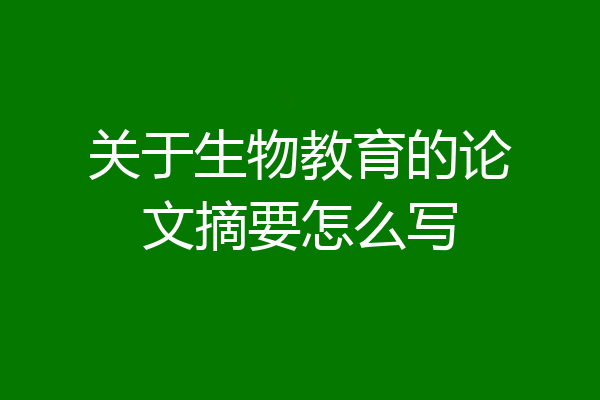 关于生物教育的论文摘要怎么写
