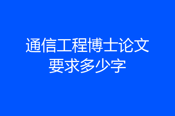 通信工程博士论文要求多少字
