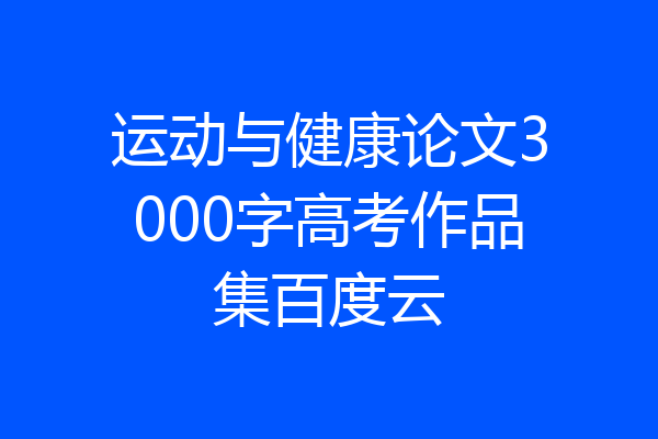 运动与健康论文3000字高考作品集百度云
