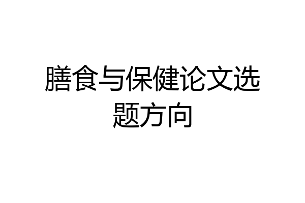 膳食与保健论文选题方向